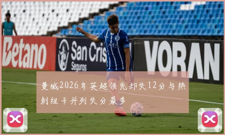 曼城2026年英超领先却失12分与热刺纽卡并列失分最多