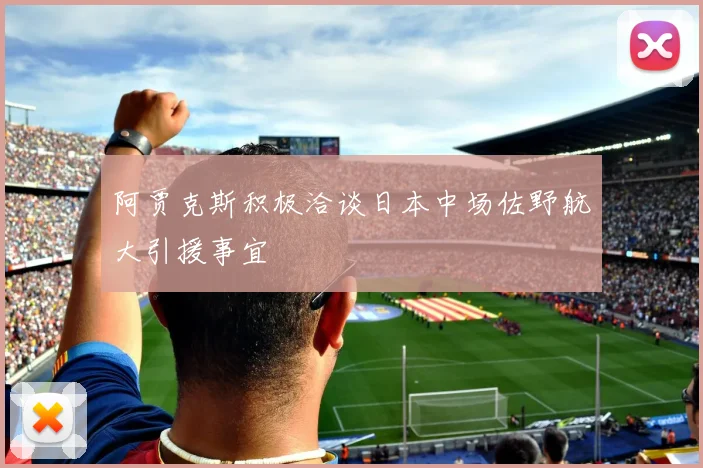 阿贾克斯积极洽谈日本中场佐野航大引援事宜