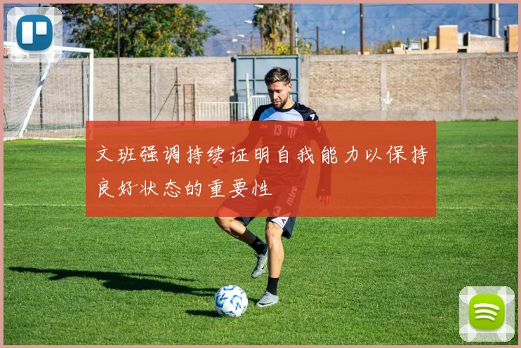 文班强调持续证明自我能力以保持良好状态的重要性
