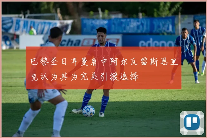 巴黎圣日耳曼看中阿尔瓦雷斯恩里克认为其为完美引援选择