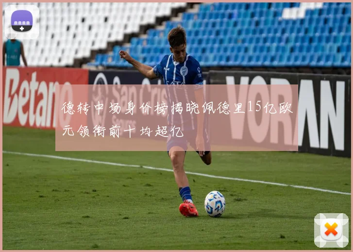 德转中场身价榜揭晓佩德里15亿欧元领衔前十均超亿