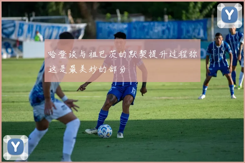 哈登谈与祖巴茨的默契提升过程称这是最美妙的部分