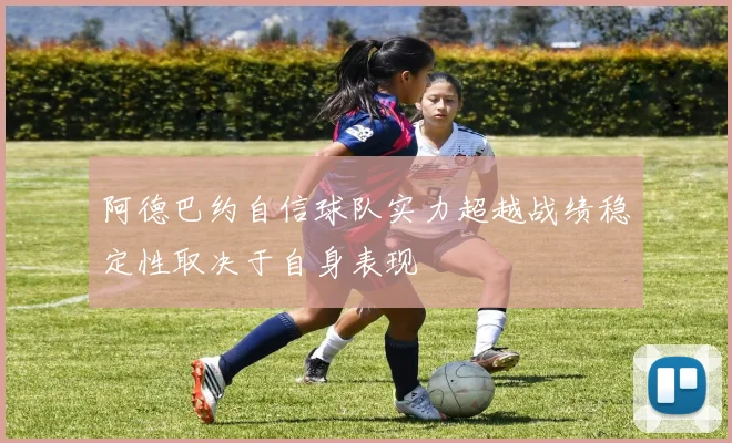 阿德巴约自信球队实力超越战绩稳定性取决于自身表现