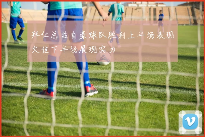 拜仁总监自豪球队胜利上半场表现欠佳下半场展现实力